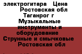 электрогитара › Цена ­ 7 000 - Ростовская обл., Таганрог г. Музыкальные инструменты и оборудование » Струнные и смычковые   . Ростовская обл.